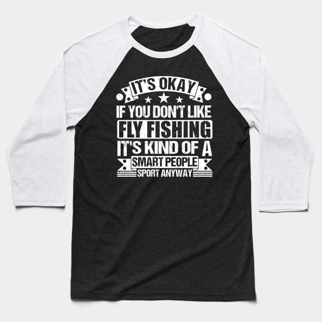 It's Okay If You Don't Like Fly Fishing It's Kind Of A Smart People Sports Anyway Fly Fishing Lover Baseball T-Shirt by Benzii-shop 